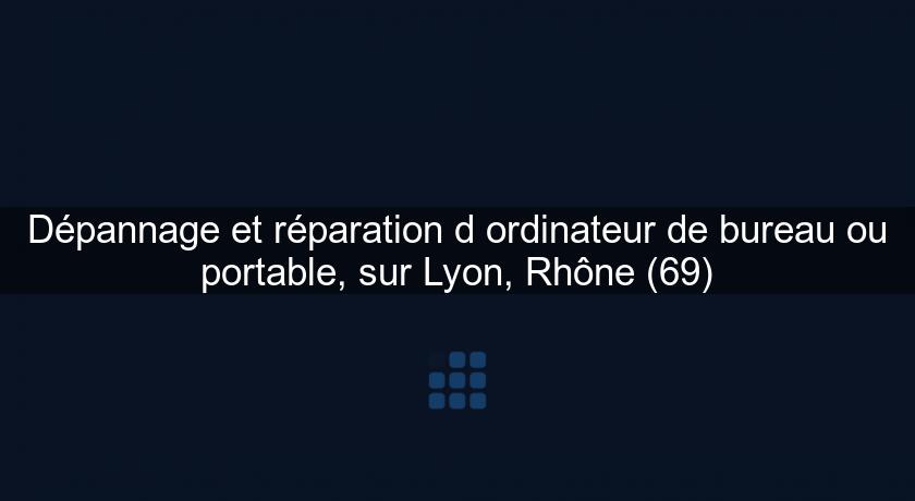 Dépannage et réparation d'ordinateur de bureau ou portable, sur Lyon, Rhône (69) Dépannage et réparation d'ordinateur de bureau ou portable, sur Lyon, Rhône (69)