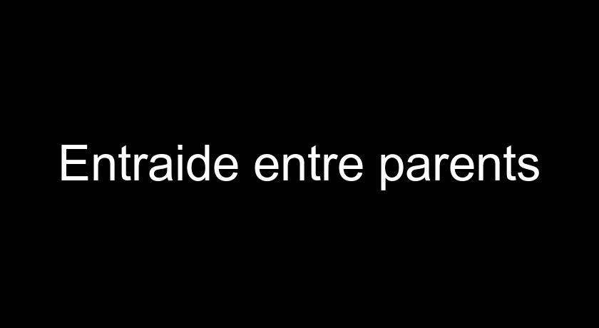 Entraide entre parents Entraide entre parents