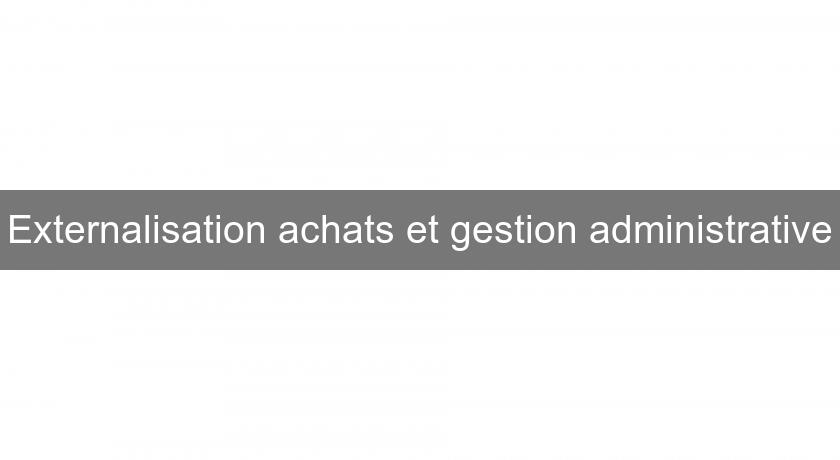 Externalisation achats et gestion administrative Externalisation achats et gestion administrative