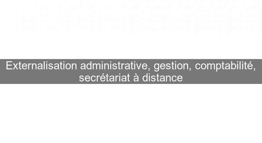 Externalisation administrative, gestion, comptabilité, secrétariat à distance Externalisation administrative, gestion, comptabilité, secrétariat à distance