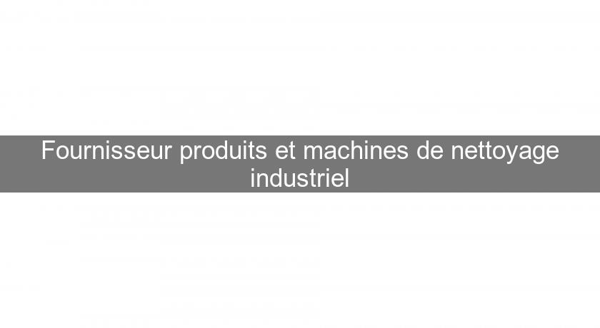 Fournisseur produits et machines de nettoyage industriel Fournisseur produits et machines de nettoyage industriel