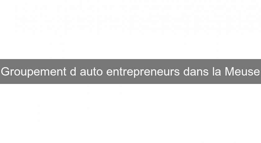 Groupement d'auto entrepreneurs dans la Meuse Groupement d'auto entrepreneurs dans la Meuse