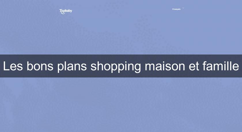 Les bons plans shopping maison et famille Les bons plans shopping maison et famille