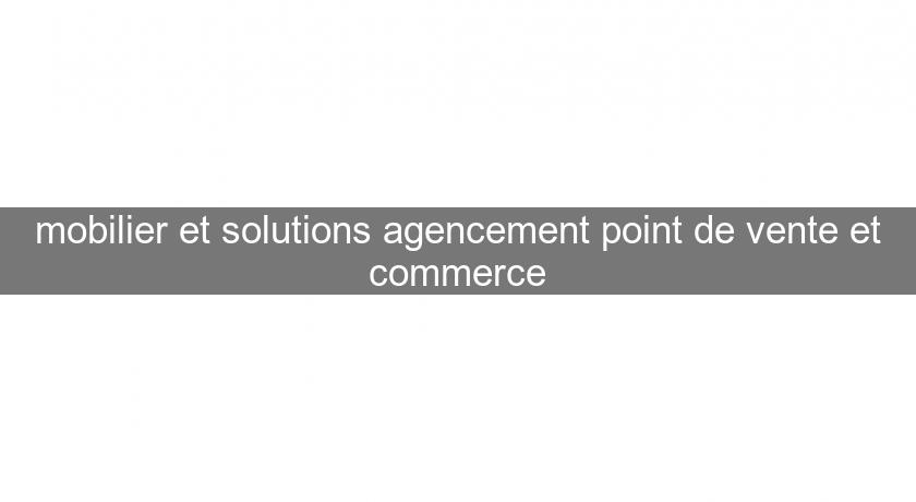 mobilier et solutions agencement point de vente et commerce mobilier et solutions agencement point de vente et commerce