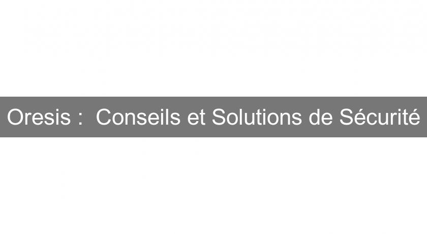 Oresis : Conseils et Solutions de Sécurité Oresis : Conseils et Solutions de Sécurité