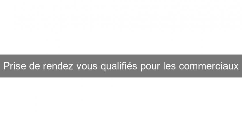 Prise de rendez vous qualifiés pour les commerciaux Prise de rendez vous qualifiés pour les commerciaux