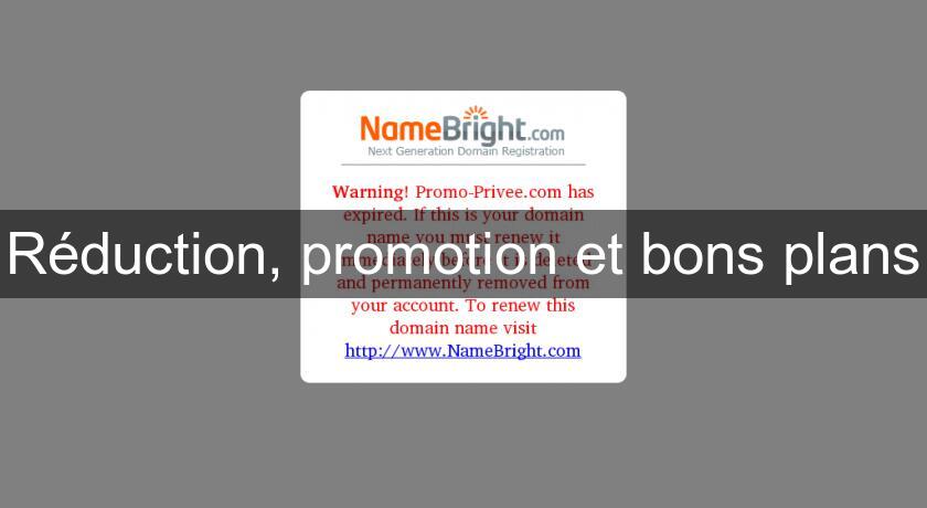 Réduction, promotion et bons plans Réduction, promotion et bons plans