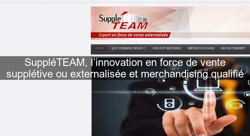 SuppléTEAM, l’innovation en force de vente supplétive ou externalisée et merchandising qualifié SuppléTEAM, l’innovation en force de vente supplétive ou externalisée et merchandising qualifié