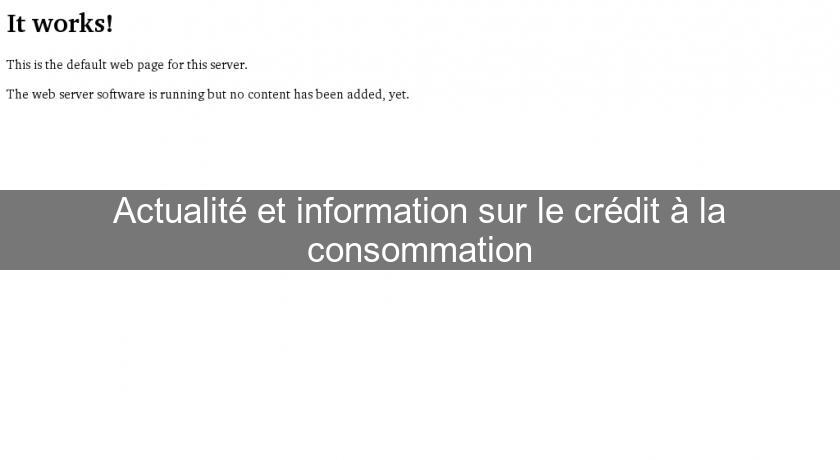 Actualité et information sur le crédit à la consommation Actualité et information sur le crédit à la consommation