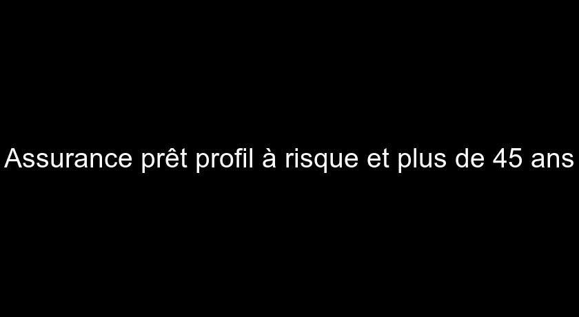 Assurance prêt profil à risque et plus de 45 ans Assurance prêt profil à risque et plus de 45 ans