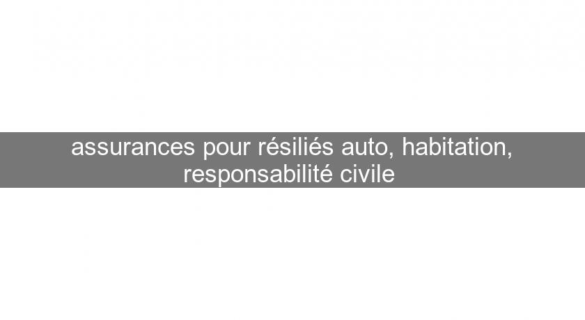 assurances pour résiliés auto, habitation, responsabilité civile assurances pour résiliés auto, habitation, responsabilité civile