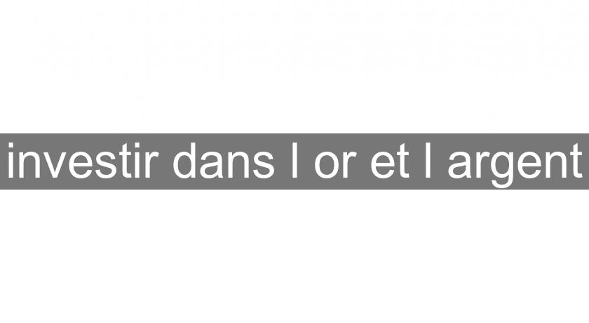 investir dans l'or et l'argent investir dans l'or et l'argent