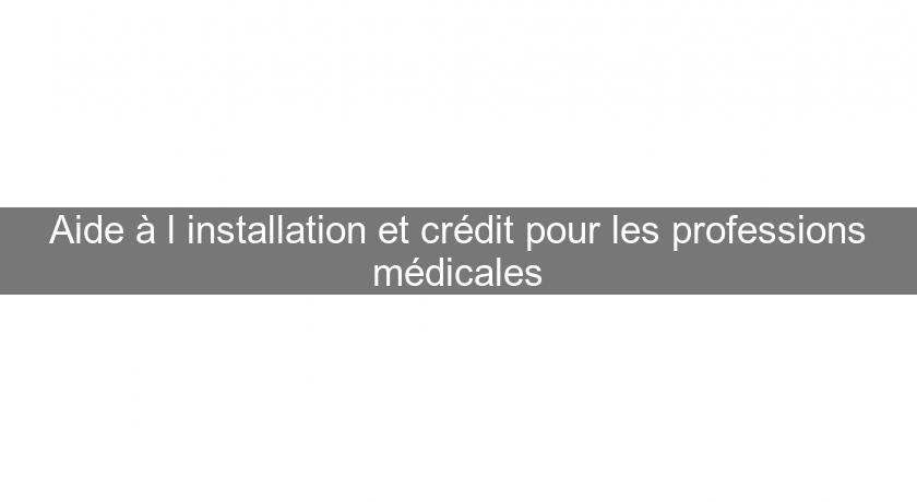 Aide à l'installation et crédit pour les professions médicales Aide à l'installation et crédit pour les professions médicales