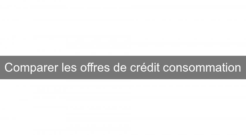 Comparer les offres de crédit consommation Comparer les offres de crédit consommation