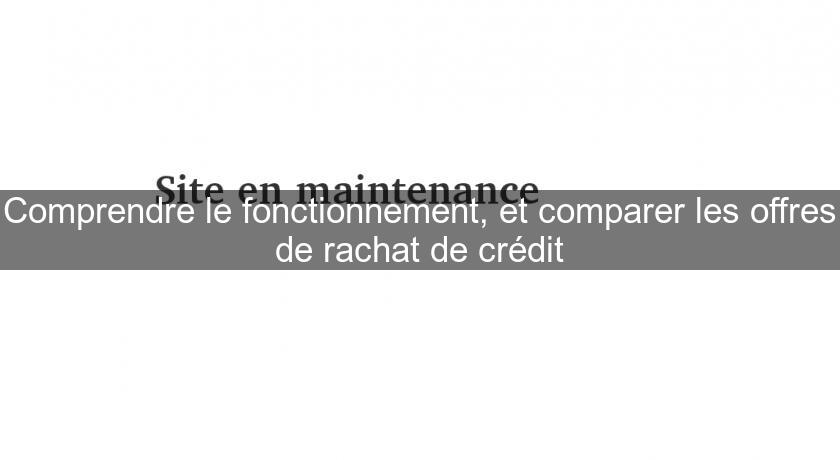 Comprendre le fonctionnement, et comparer les offres de rachat de crédit Comprendre le fonctionnement, et comparer les offres de rachat de crédit