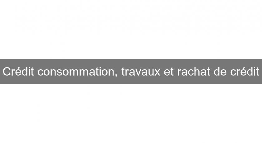 Crédit consommation, travaux et rachat de crédit Crédit consommation, travaux et rachat de crédit