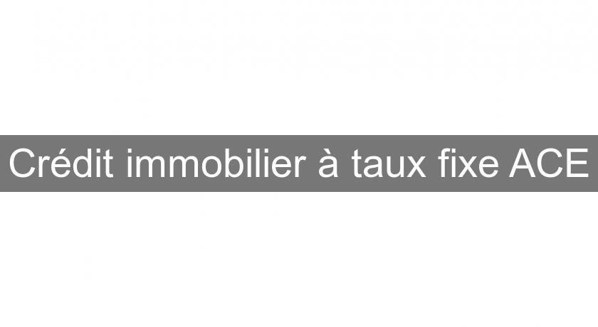 Crédit immobilier à taux fixe ACE Crédit immobilier à taux fixe ACE