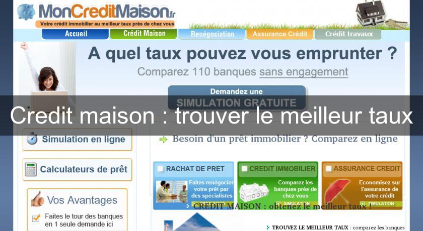 Credit maison : trouver le meilleur taux Credit maison : trouver le meilleur taux