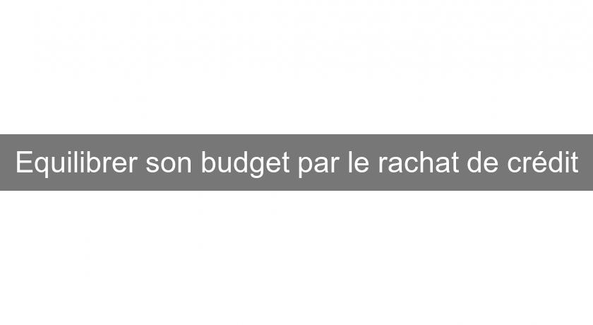 Equilibrer son budget par le rachat de crédit Equilibrer son budget par le rachat de crédit