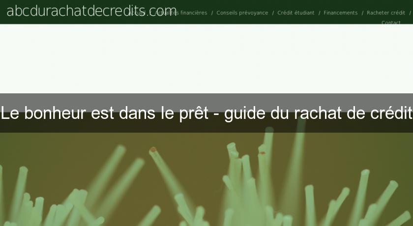 Le bonheur est dans le prêt - guide du rachat de crédit Le bonheur est dans le prêt - guide du rachat de crédit