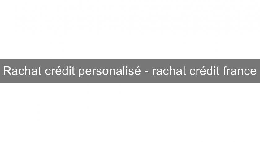 Rachat crédit personalisé - rachat crédit france Rachat crédit personalisé - rachat crédit france