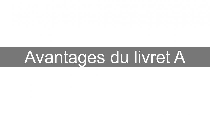 Avantages du livret A Avantages du livret A
