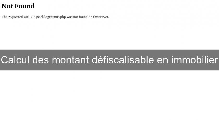 Calcul des montant défiscalisable en immobilier Calcul des montant défiscalisable en immobilier