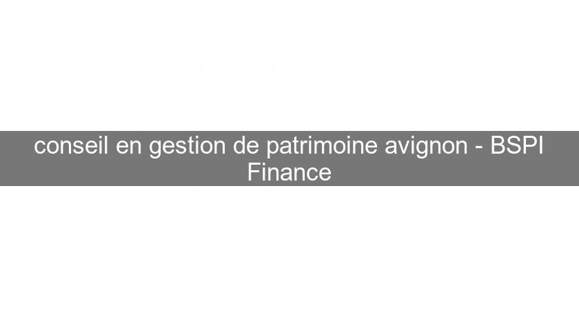 conseil en gestion de patrimoine avignon - BSPI Finance conseil en gestion de patrimoine avignon - BSPI Finance