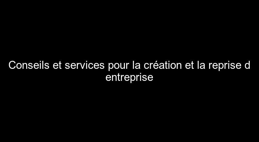 Conseils et services pour la création et la reprise d'entreprise Conseils et services pour la création et la reprise d'entreprise