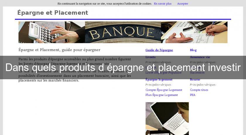 Dans quels produits d'épargne et placement investir Dans quels produits d'épargne et placement investir