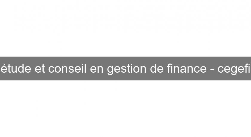 étude et conseil en gestion de finance - cegefi étude et conseil en gestion de finance - cegefi