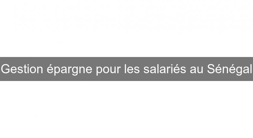 Gestion épargne pour les salariés au Sénégal Gestion épargne pour les salariés au Sénégal