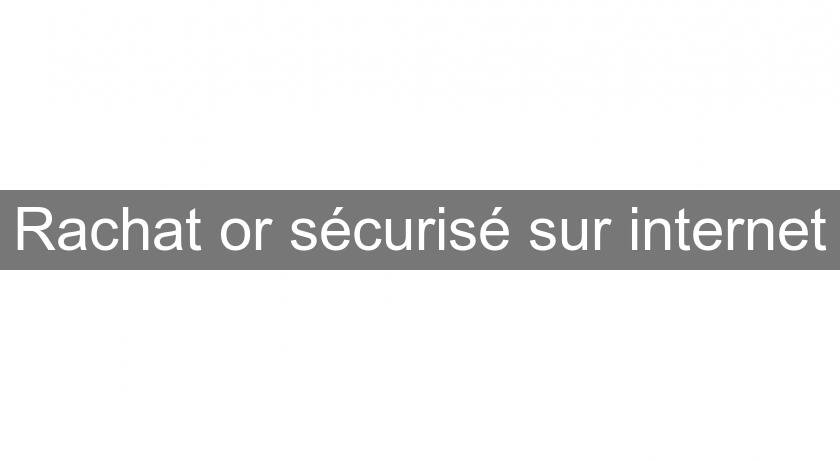 Rachat or sécurisé sur internet Rachat or sécurisé sur internet