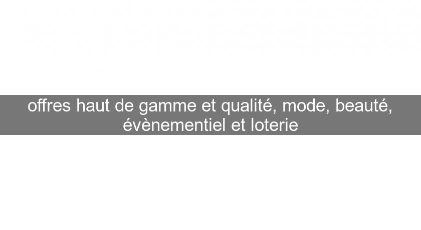 offres haut de gamme et qualité, mode, beauté, évènementiel et loterie offres haut de gamme et qualité, mode, beauté, évènementiel et loterie