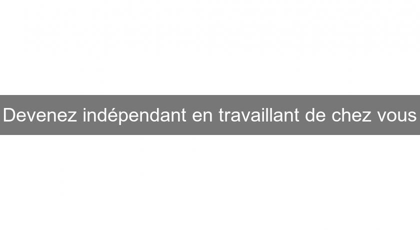 Devenez indépendant en travaillant de chez vous Devenez indépendant en travaillant de chez vous