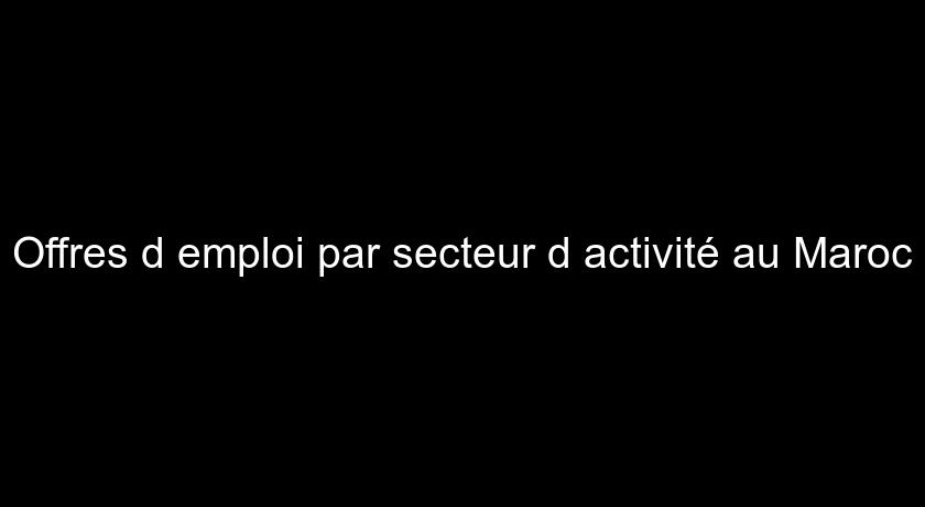 Offres d'emploi par secteur d'activité au Maroc Offres d'emploi par secteur d'activité au Maroc