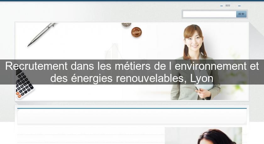 Recrutement dans les métiers de l'environnement et des énergies renouvelables, Lyon Recrutement dans les métiers de l'environnement et des énergies renouvelables, Lyon