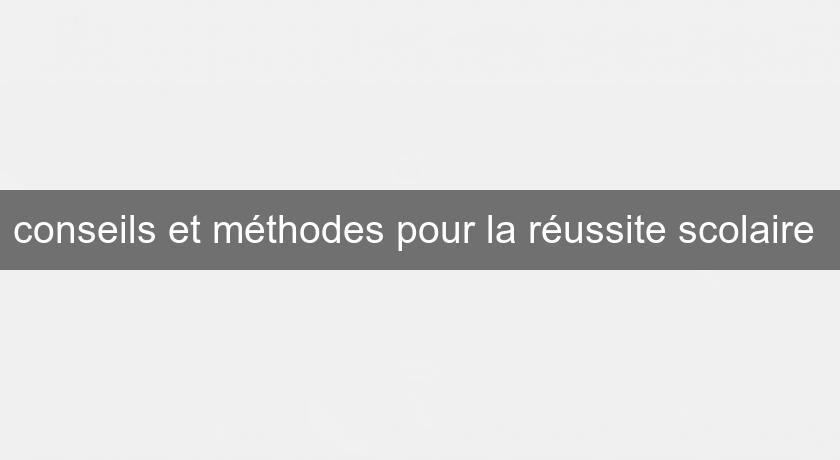 conseils et méthodes pour la réussite scolaire conseils et méthodes pour la réussite scolaire