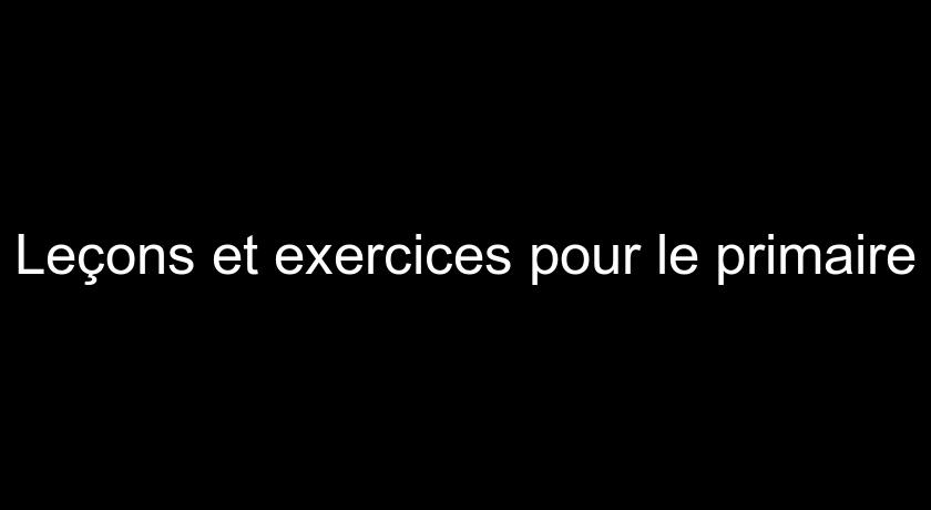 Leçons et exercices pour le primaire Leçons et exercices pour le primaire