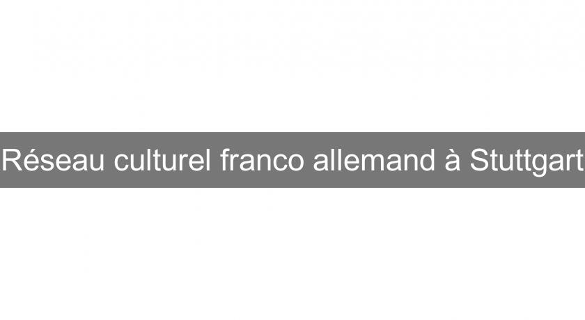 Réseau culturel franco allemand à Stuttgart Réseau culturel franco allemand à Stuttgart