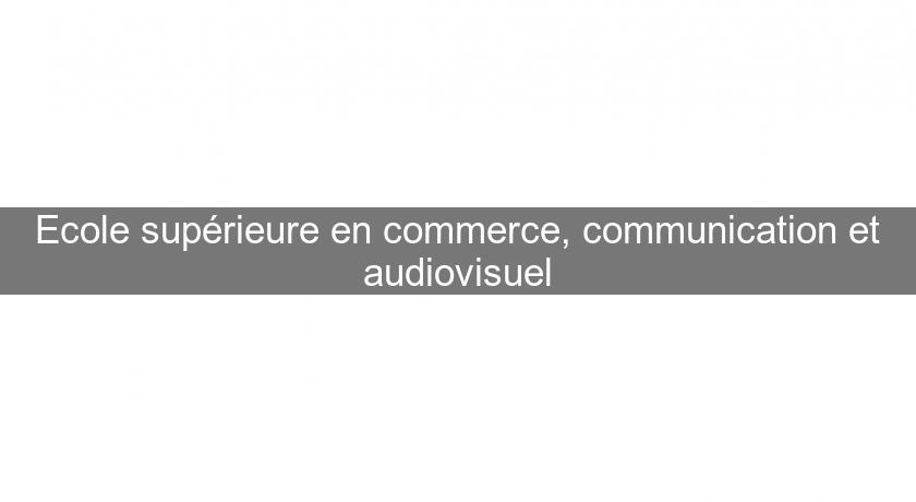 Ecole supérieure en commerce, communication et audiovisuel Ecole supérieure en commerce, communication et audiovisuel