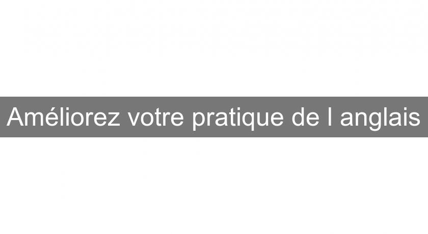 Améliorez votre pratique de l'anglais Améliorez votre pratique de l'anglais