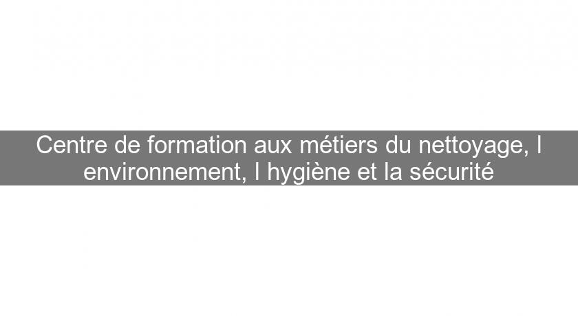 Centre de formation aux métiers du nettoyage, l'environnement, l'hygiène et la sécurité Centre de formation aux métiers du nettoyage, l'environnement, l'hygiène et la sécurité