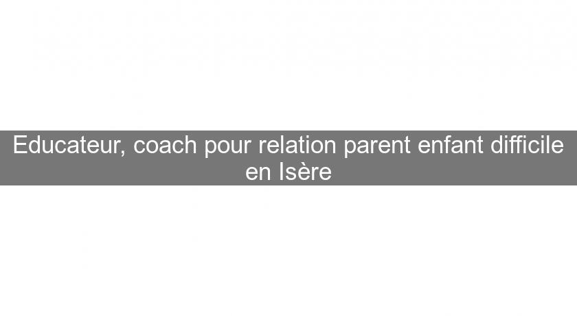 Educateur, coach pour relation parent enfant difficile en Isère Educateur, coach pour relation parent enfant difficile en Isère
