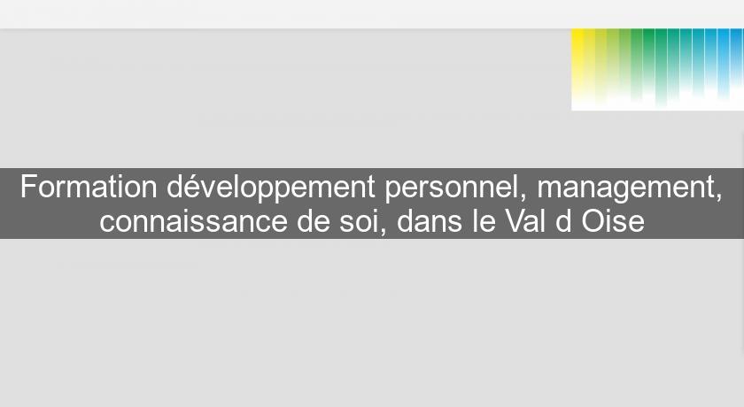 Formation développement personnel, management, connaissance de soi, dans le Val d'Oise Formation développement personnel, management, connaissance de soi, dans le Val d'Oise