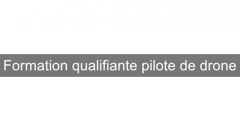 Formation qualifiante pilote de drone Formation qualifiante pilote de drone