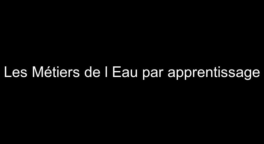 Les Métiers de l'Eau par apprentissage Les Métiers de l'Eau par apprentissage
