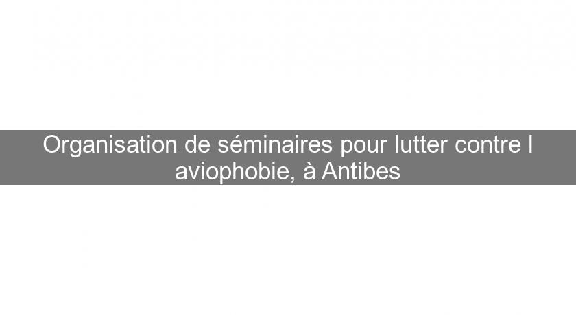 Organisation de séminaires pour lutter contre l'aviophobie, à Antibes Organisation de séminaires pour lutter contre l'aviophobie, à Antibes