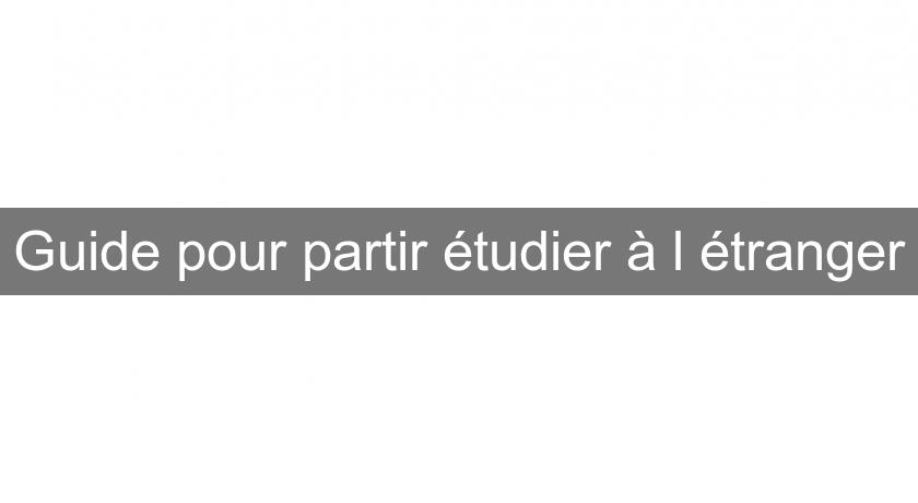 Guide pour partir étudier à l'étranger Guide pour partir étudier à l'étranger