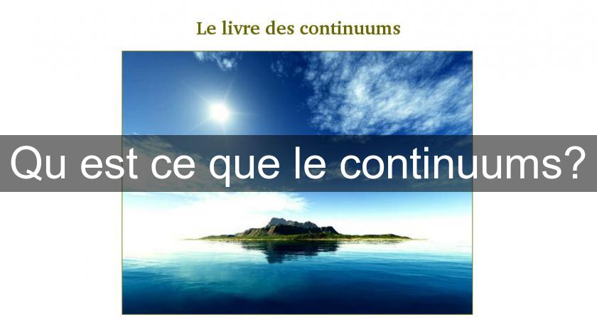 Qu'est ce que le continuums? Qu'est ce que le continuums?